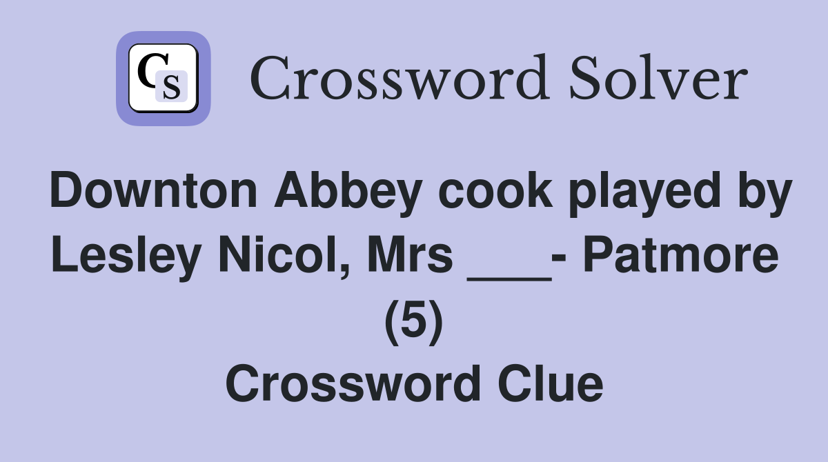 Downton Abbey cook played by Lesley Nicol, Mrs ___- Patmore (5) Crossword Clue