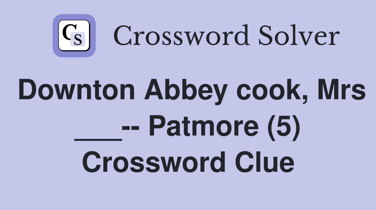 Downton Abbey cook, Mrs ___-- Patmore (5) Crossword Clue