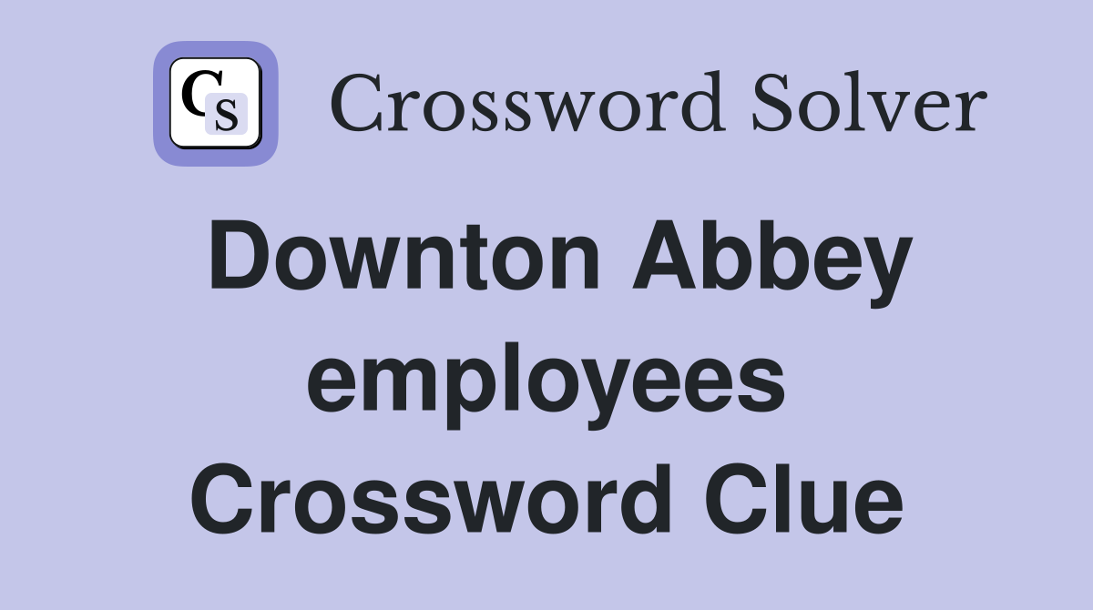 Downton Abbey employees Crossword Clue