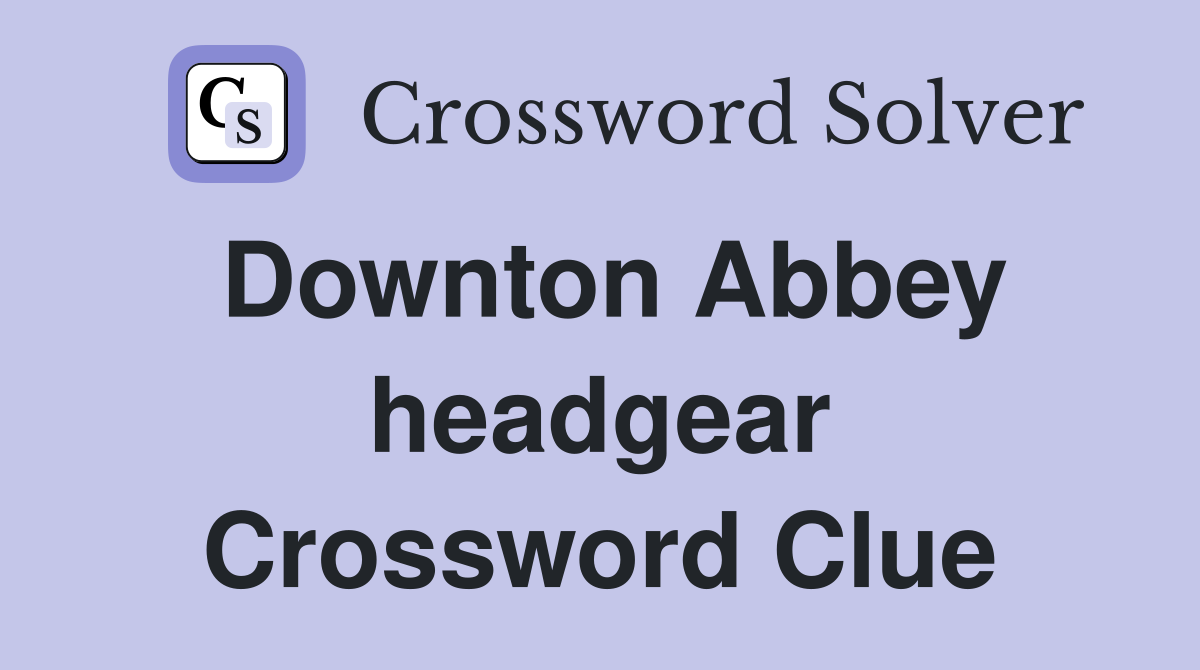 Downton Abbey headgear Crossword Clue
