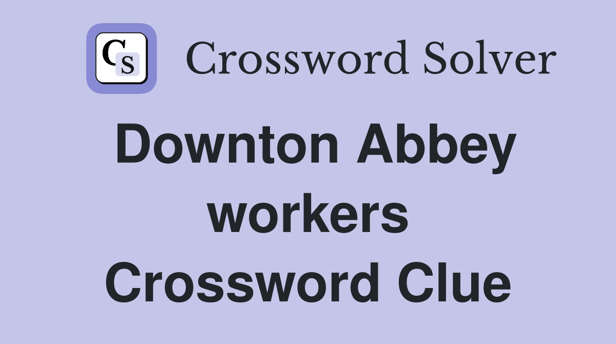 Downton Abbey workers Crossword Clue
