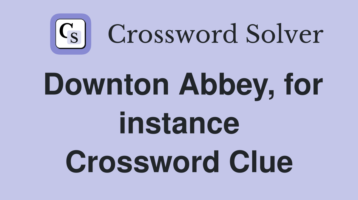 Downton Abbey, for instance Crossword Clue