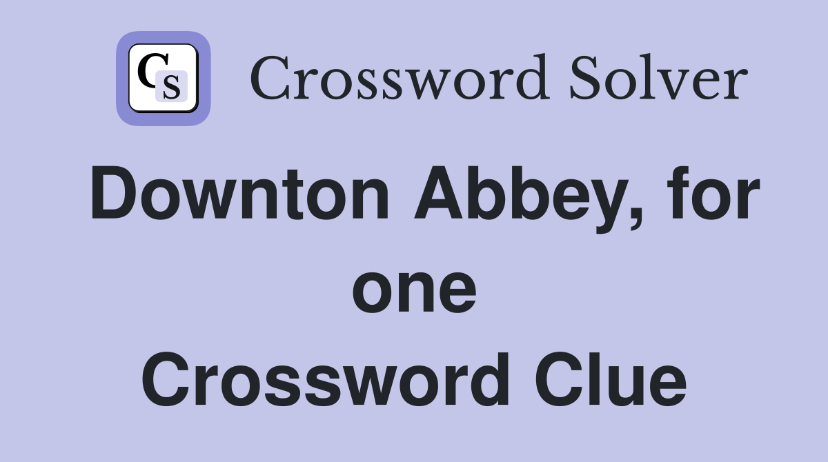 Downton Abbey, for one Crossword Clue