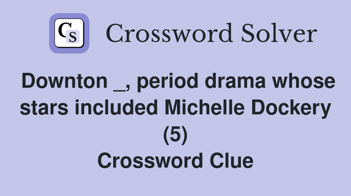 Downton _, period drama whose stars included Michelle Dockery (5) Crossword Clue