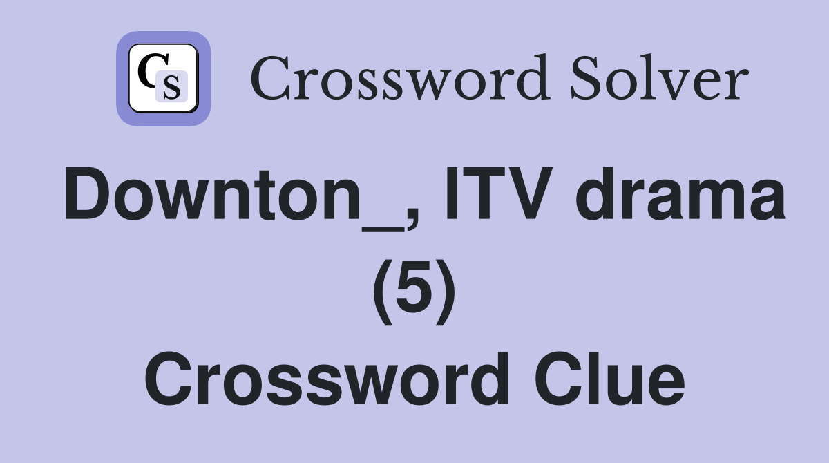 Downton_, lTV drama (5) Crossword Clue