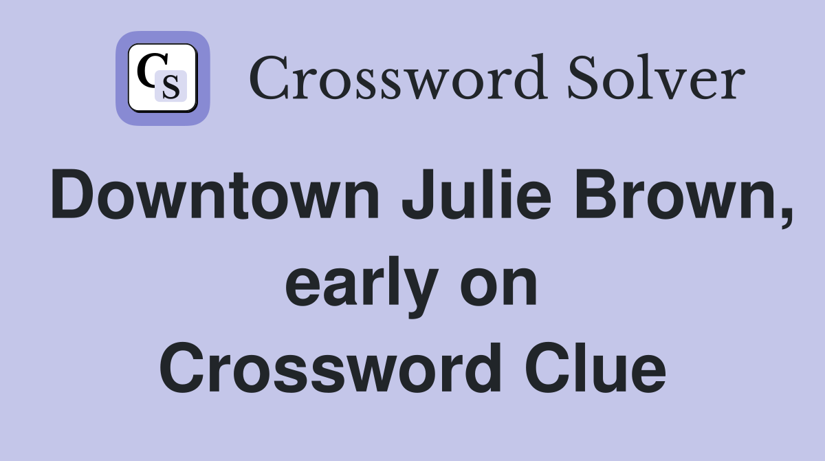 Downtown Julie Brown, early on Crossword Clue