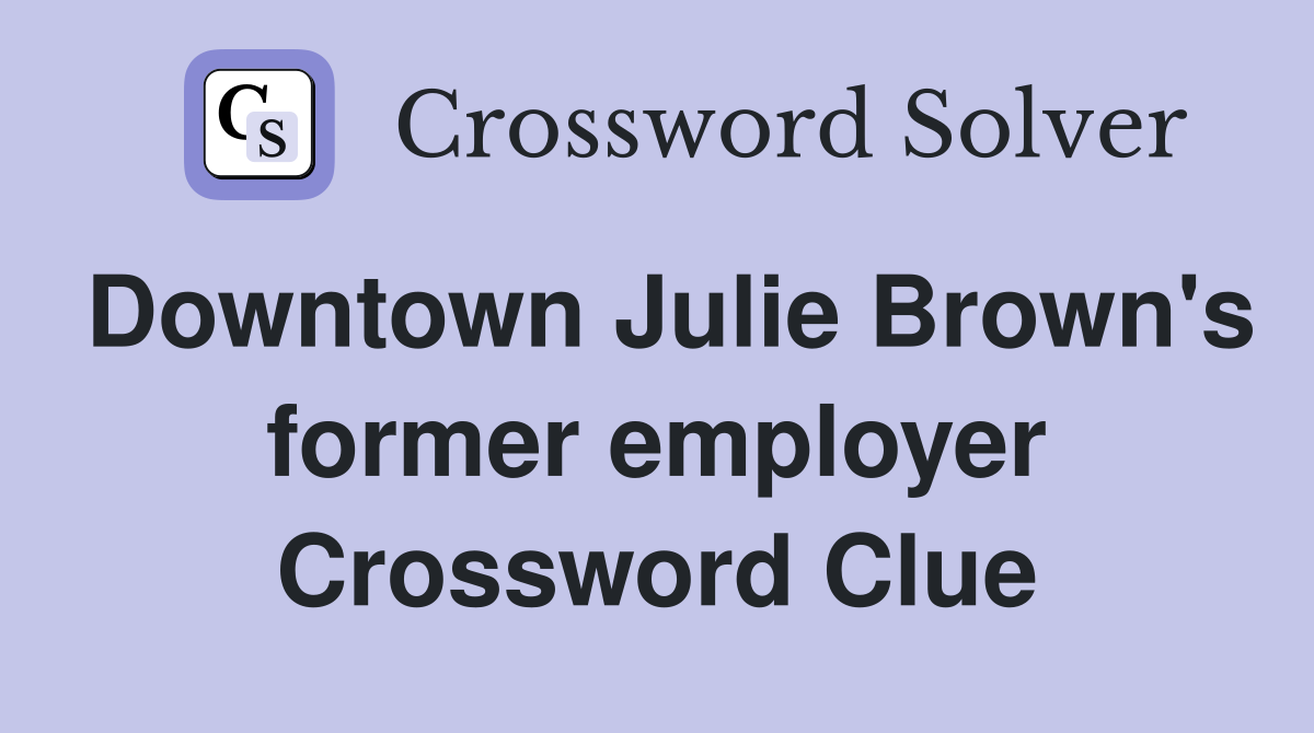 Downtown Julie Brown's former employer Crossword Clue