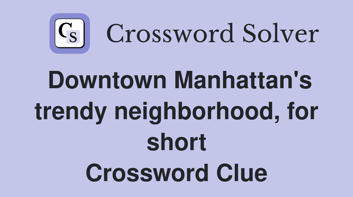Downtown Manhattan's trendy neighborhood, for short Crossword Clue