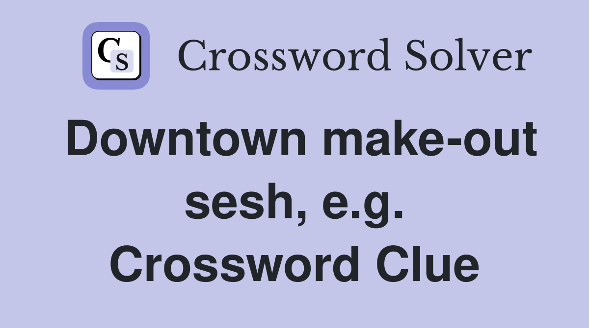 Downtown make-out sesh, e.g. Crossword Clue