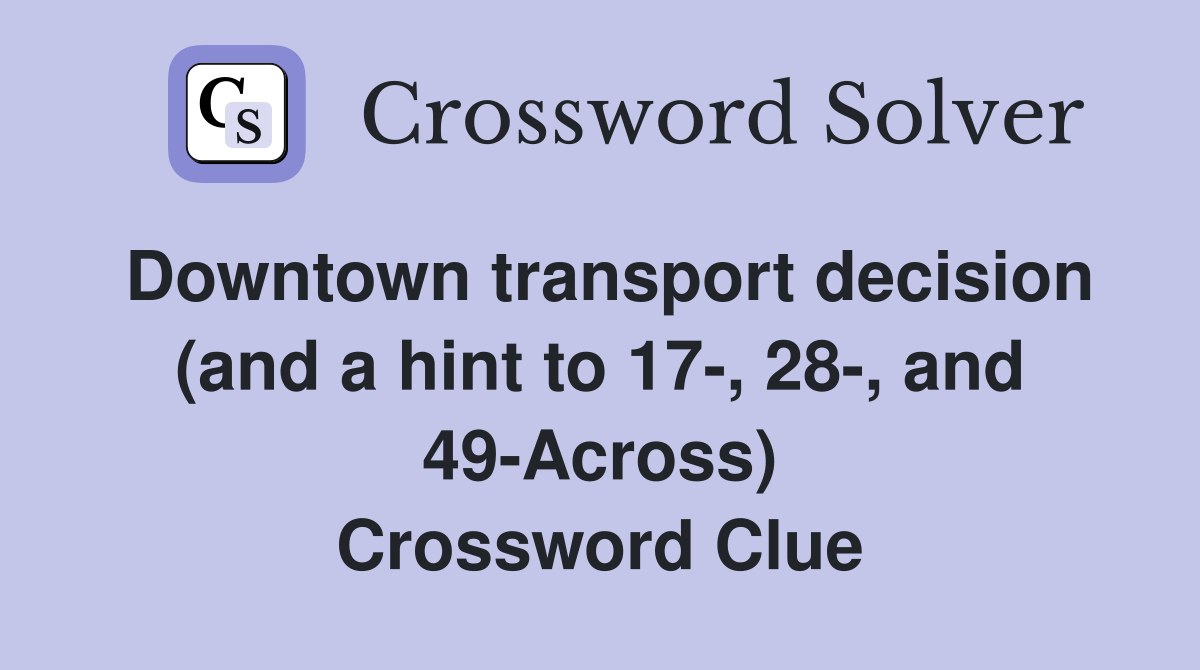 Downtown transport decision (and a hint to 17-, 28-, and 49-Across) Crossword Clue