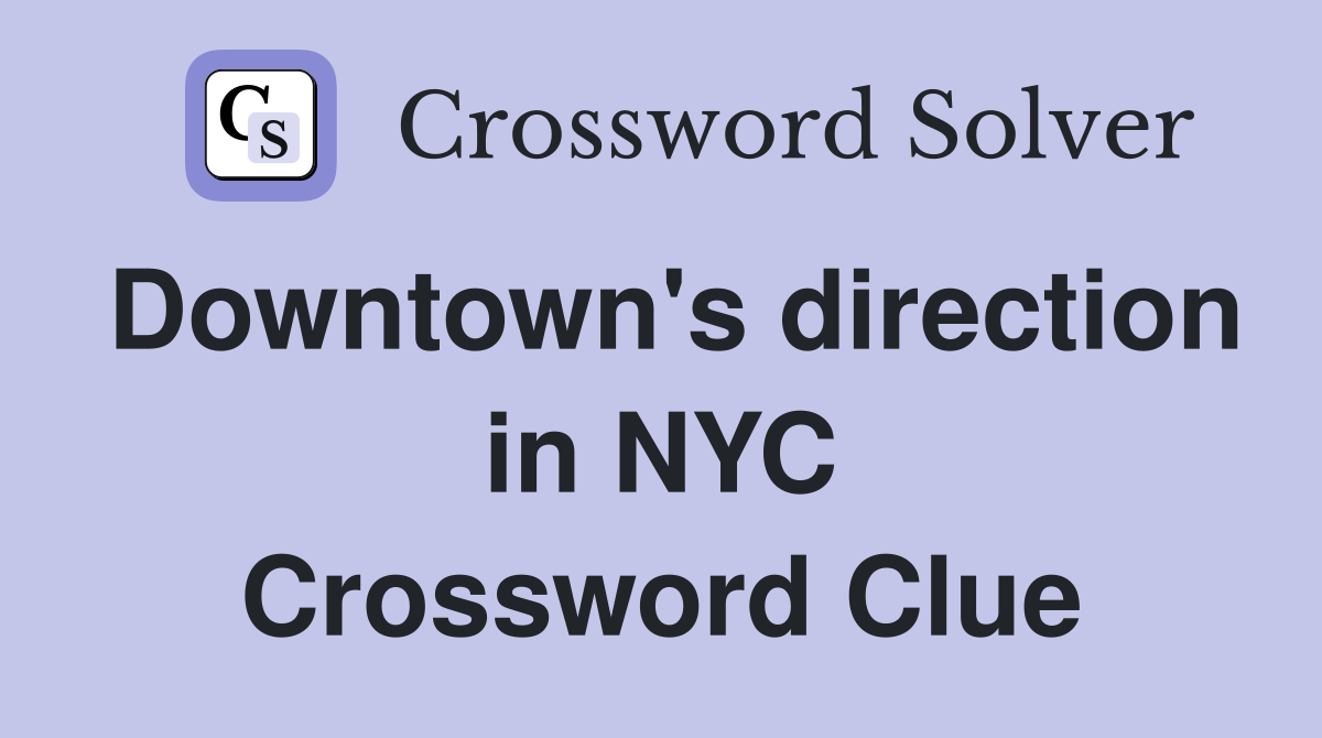 Downtown's direction in NYC Crossword Clue