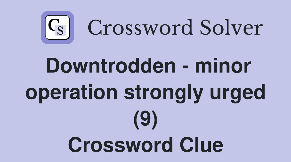 Downtrodden - minor operation strongly urged (9) Crossword Clue