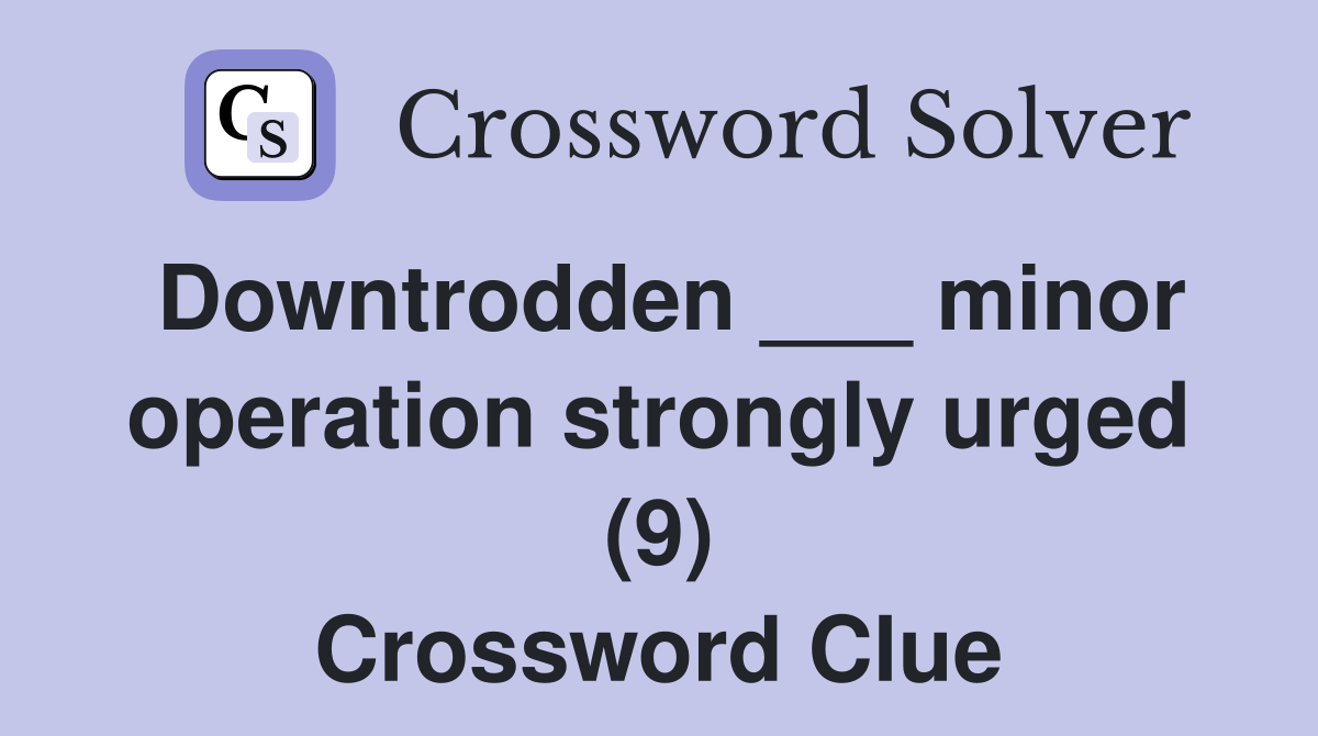 Downtrodden ___ minor operation strongly urged (9) Crossword Clue