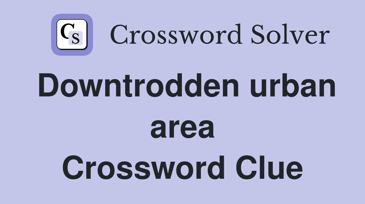 Downtrodden urban area Crossword Clue