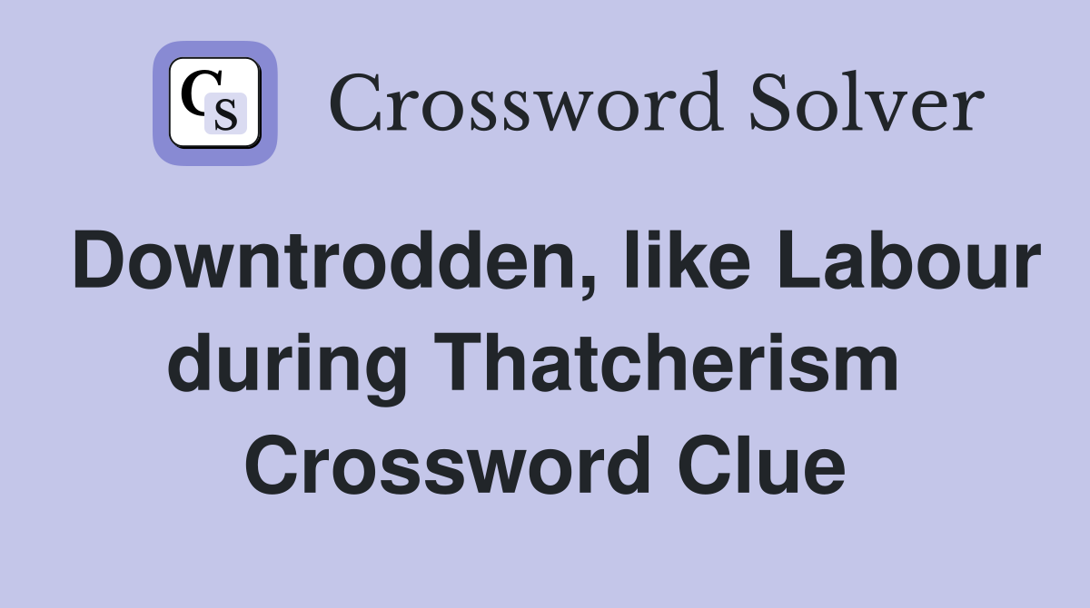 Downtrodden, like Labour during Thatcherism  Crossword Clue