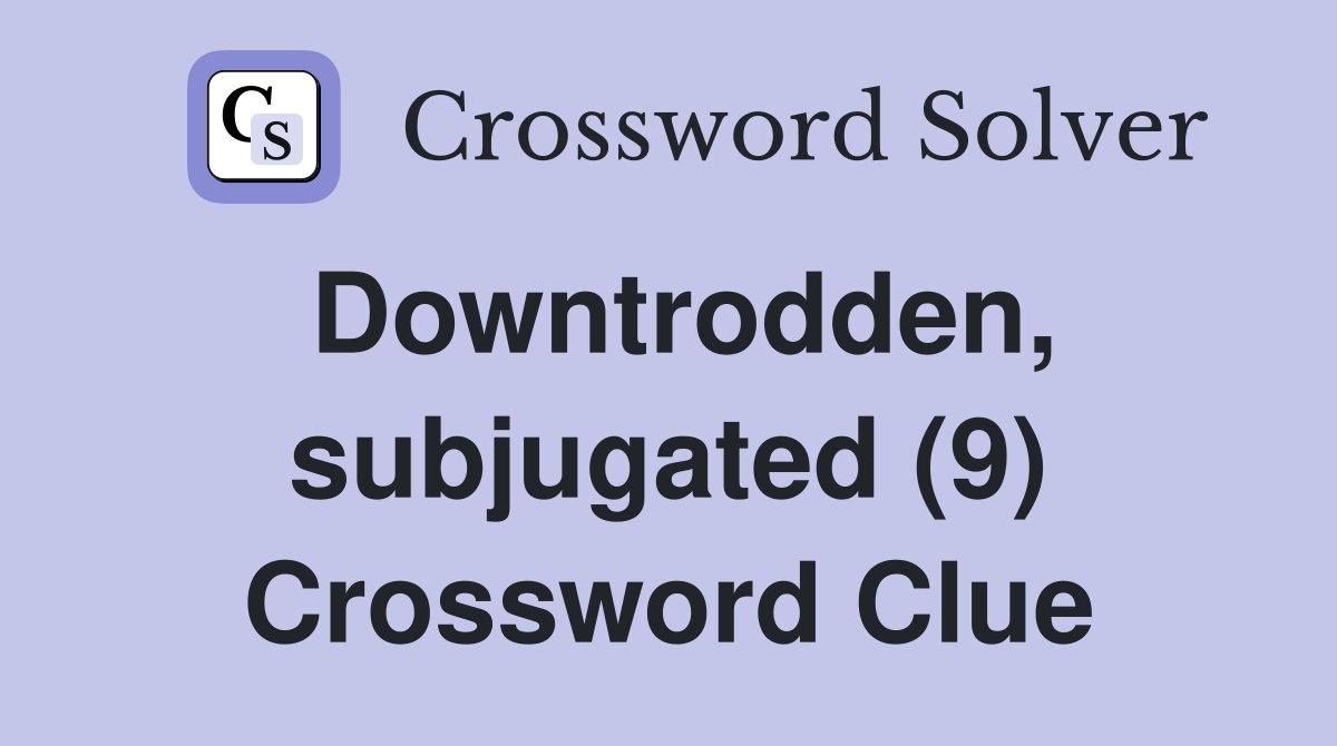 Downtrodden, subjugated (9) Crossword Clue