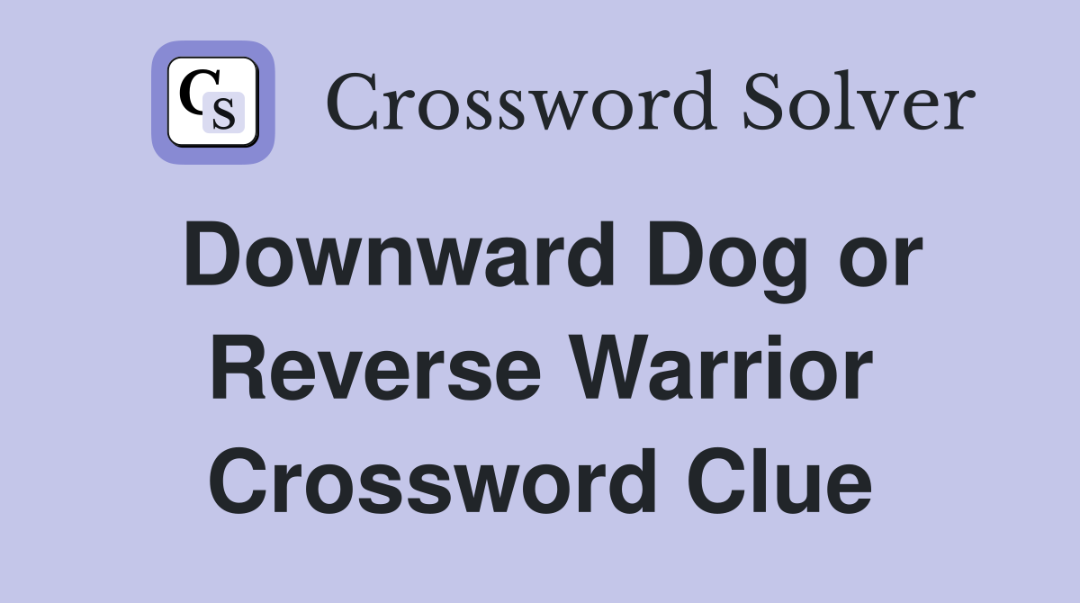 Downward Dog or Reverse Warrior Crossword Clue