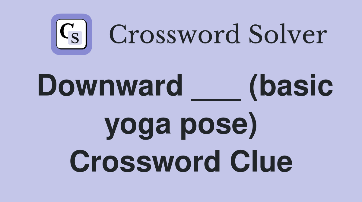 Downward ___ (basic yoga pose) Crossword Clue
