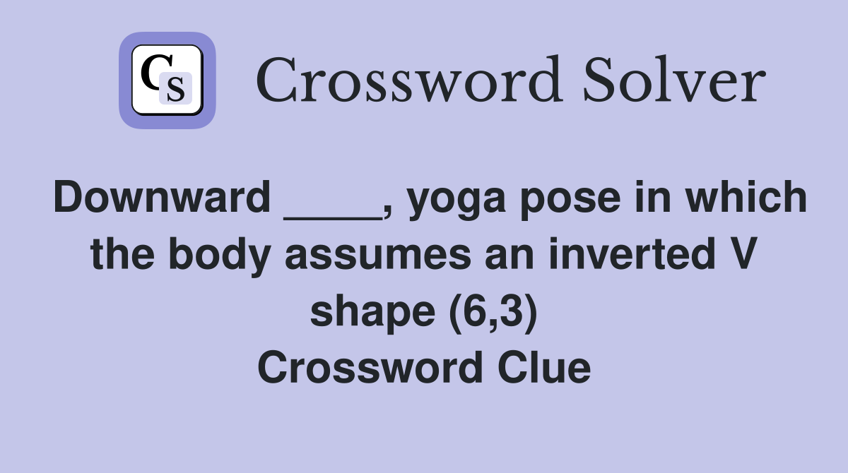 Downward ____, yoga pose in which the body assumes an inverted V shape (6,3) Crossword Clue