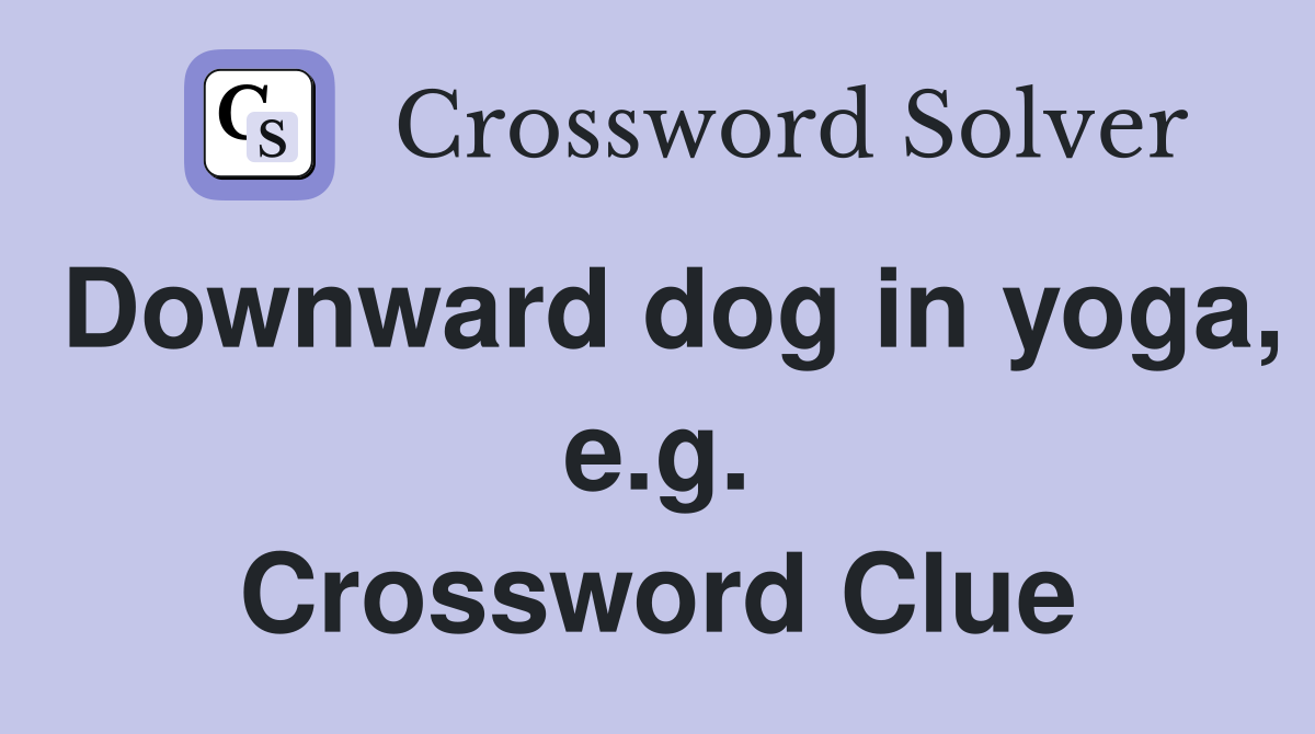 Downward dog in yoga, e.g. Crossword Clue