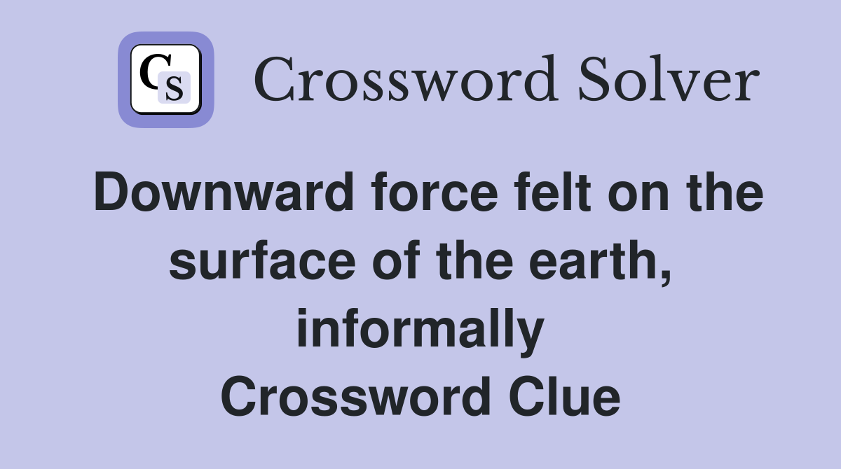 Downward force felt on the surface of the earth, informally Crossword Clue