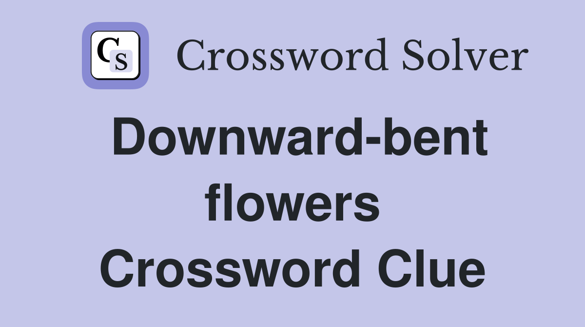 Downward-bent flowers Crossword Clue