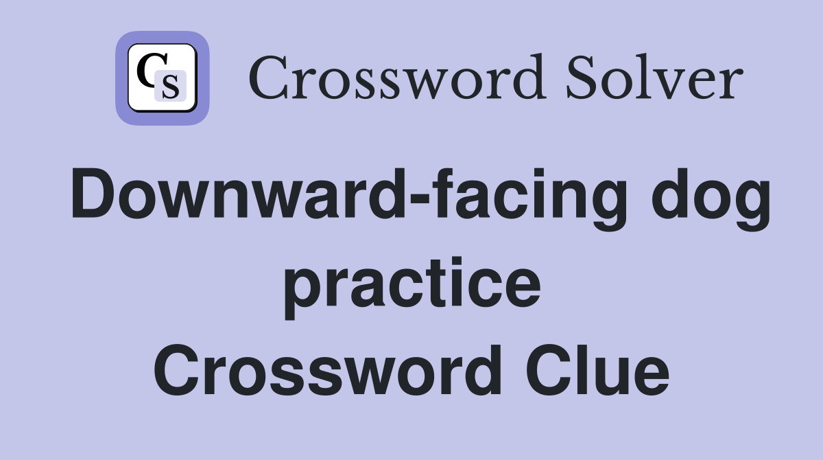 Downward-facing dog practice Crossword Clue