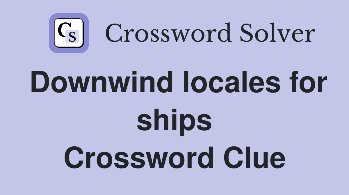 Downwind locales for ships Crossword Clue