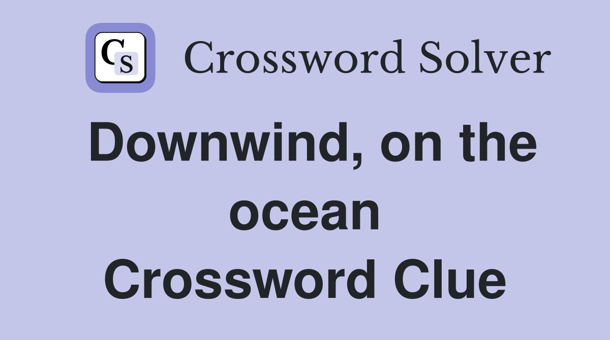 Downwind, on the ocean Crossword Clue
