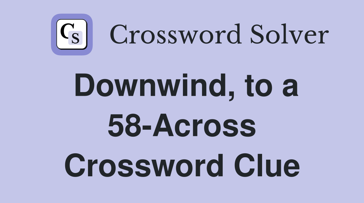 Downwind, to a 58-Across Crossword Clue