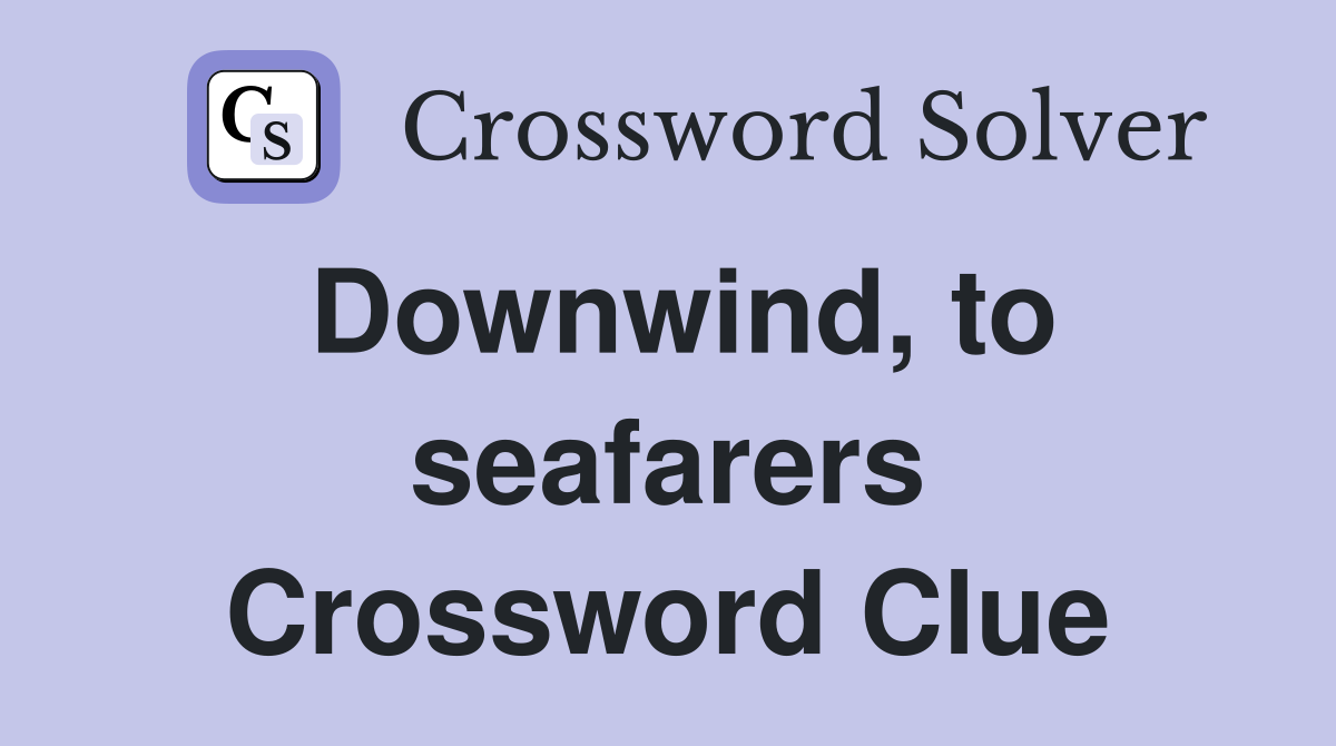Downwind, to seafarers Crossword Clue