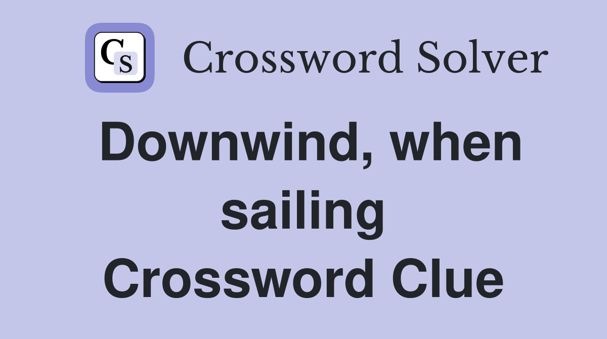 Downwind, when sailing Crossword Clue