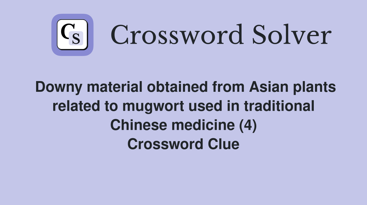 Downy material obtained from Asian plants related to mugwort used in traditional Chinese medicine (4) Crossword Clue