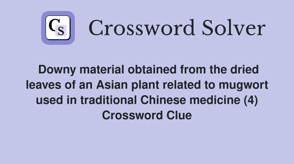 Downy material obtained from the dried leaves of an Asian plant related to mugwort used in traditional Chinese medicine (4) Crossword Clue