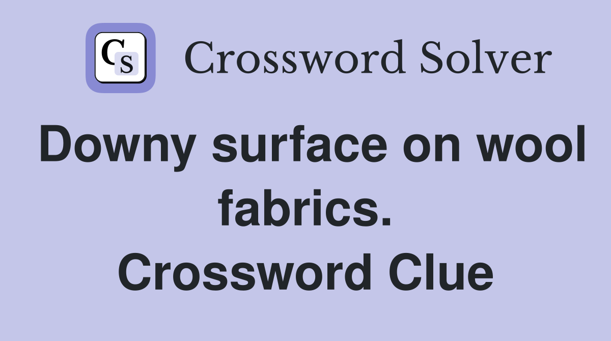 Downy surface on wool fabrics. Crossword Clue