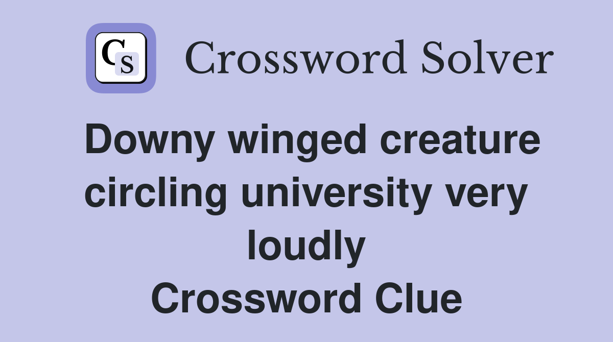 Downy winged creature circling university very loudly Crossword Clue