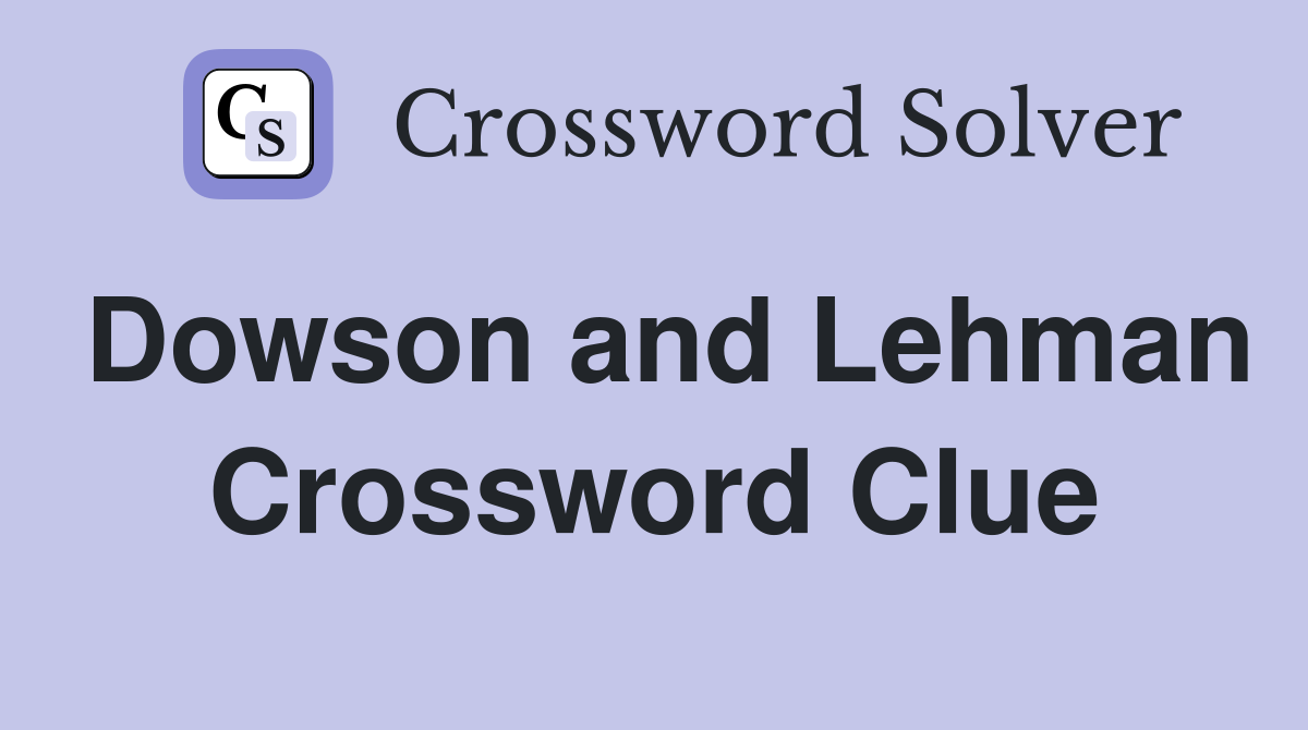 Dowson and Lehman Crossword Clue