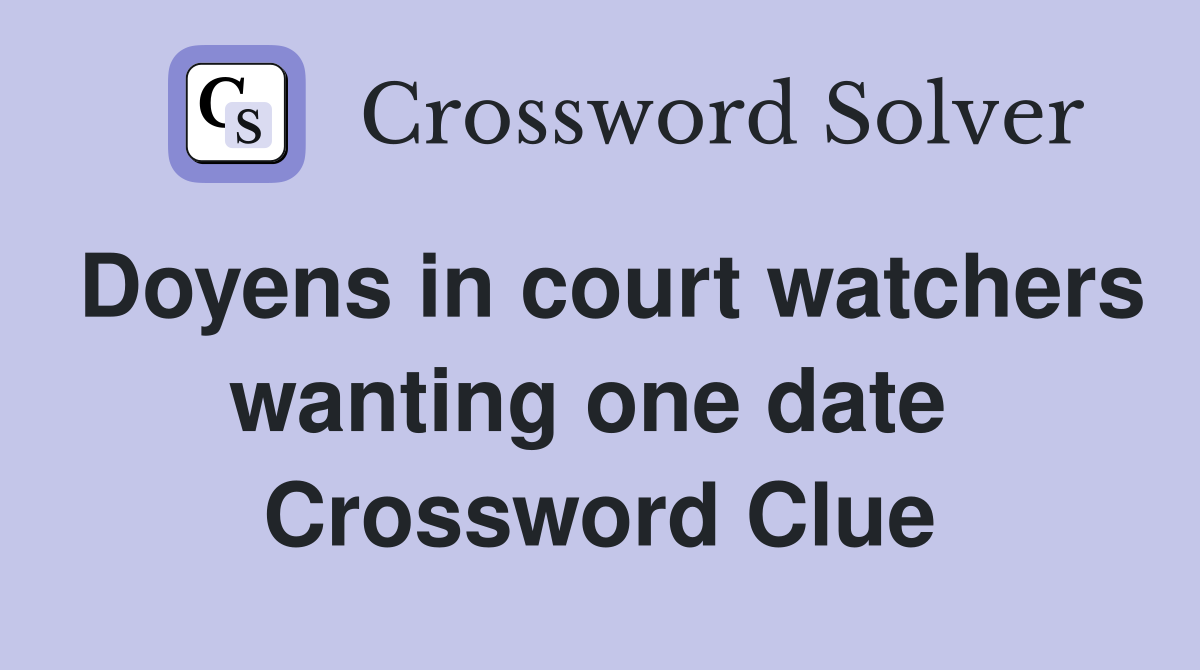 Doyens in court watchers wanting one date  Crossword Clue