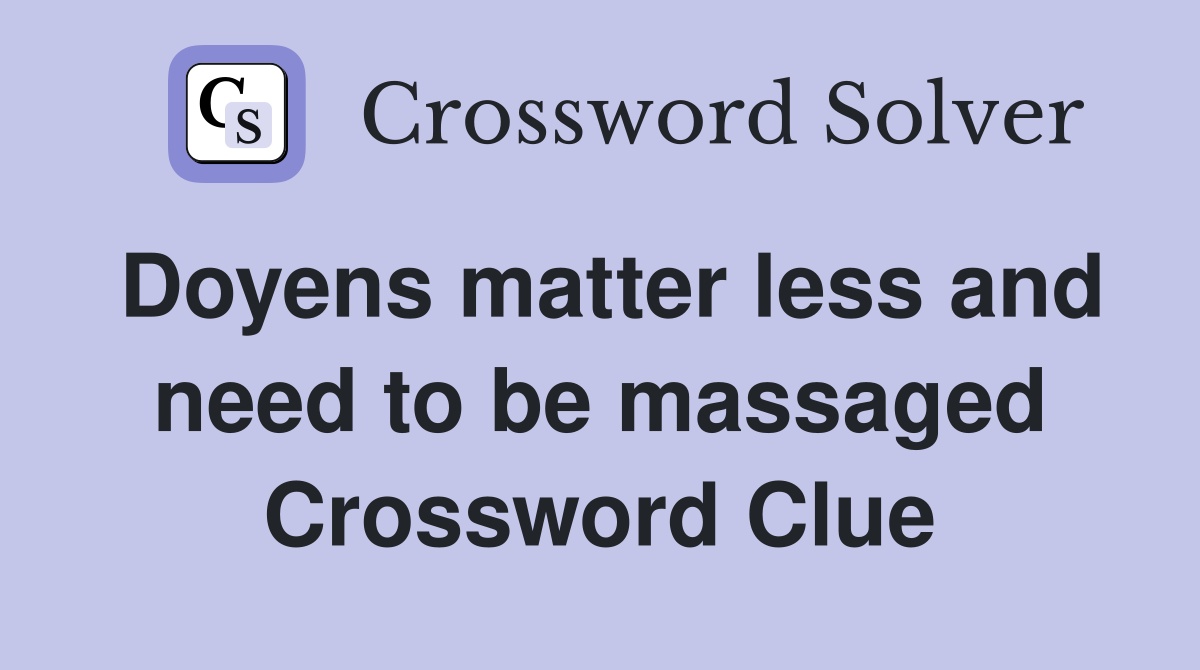 Doyens matter less and need to be massaged Crossword Clue