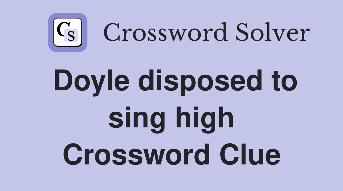 Doyle disposed to sing high Crossword Clue