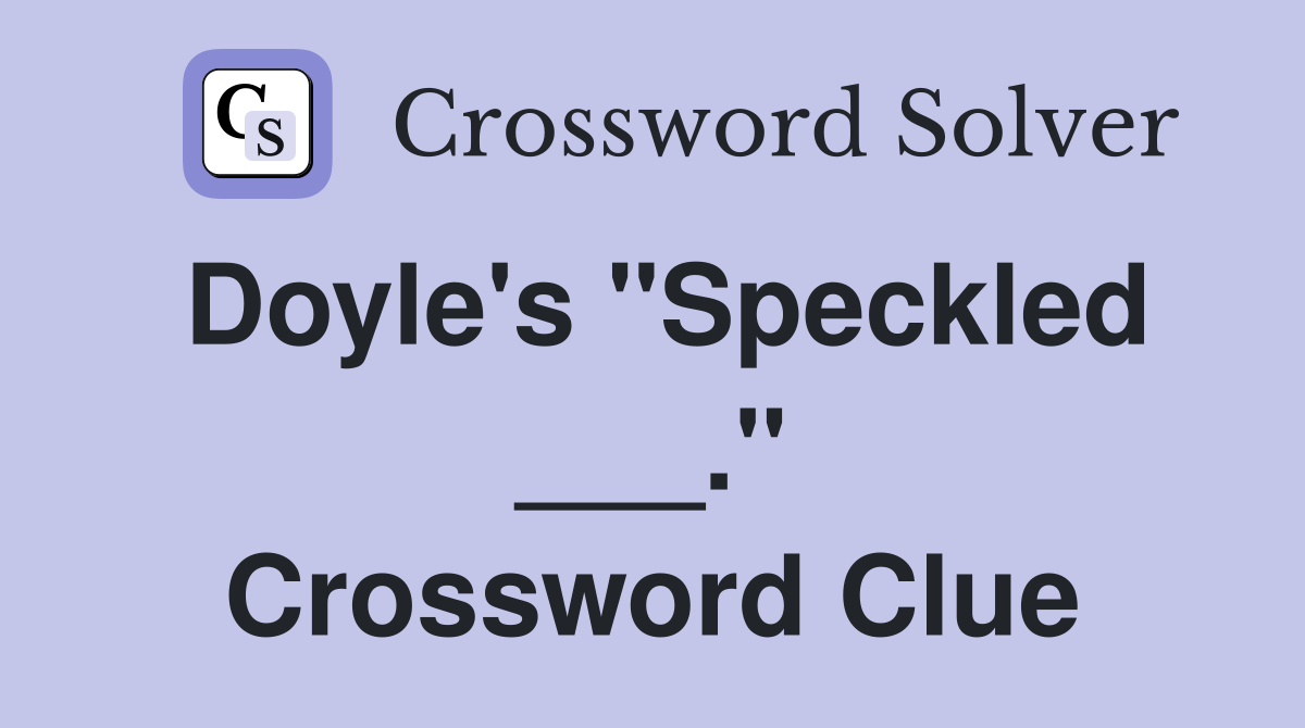 Doyle's "Speckled ___." Crossword Clue