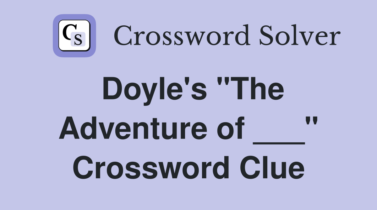 Doyle's "The Adventure of ___" Crossword Clue
