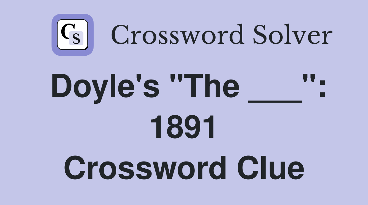 Doyle's "The ___": 1891 Crossword Clue