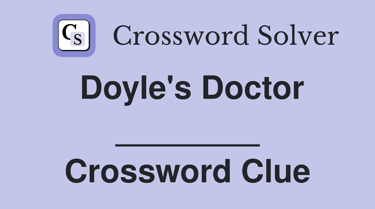 Doyle's Doctor ________ Crossword Clue