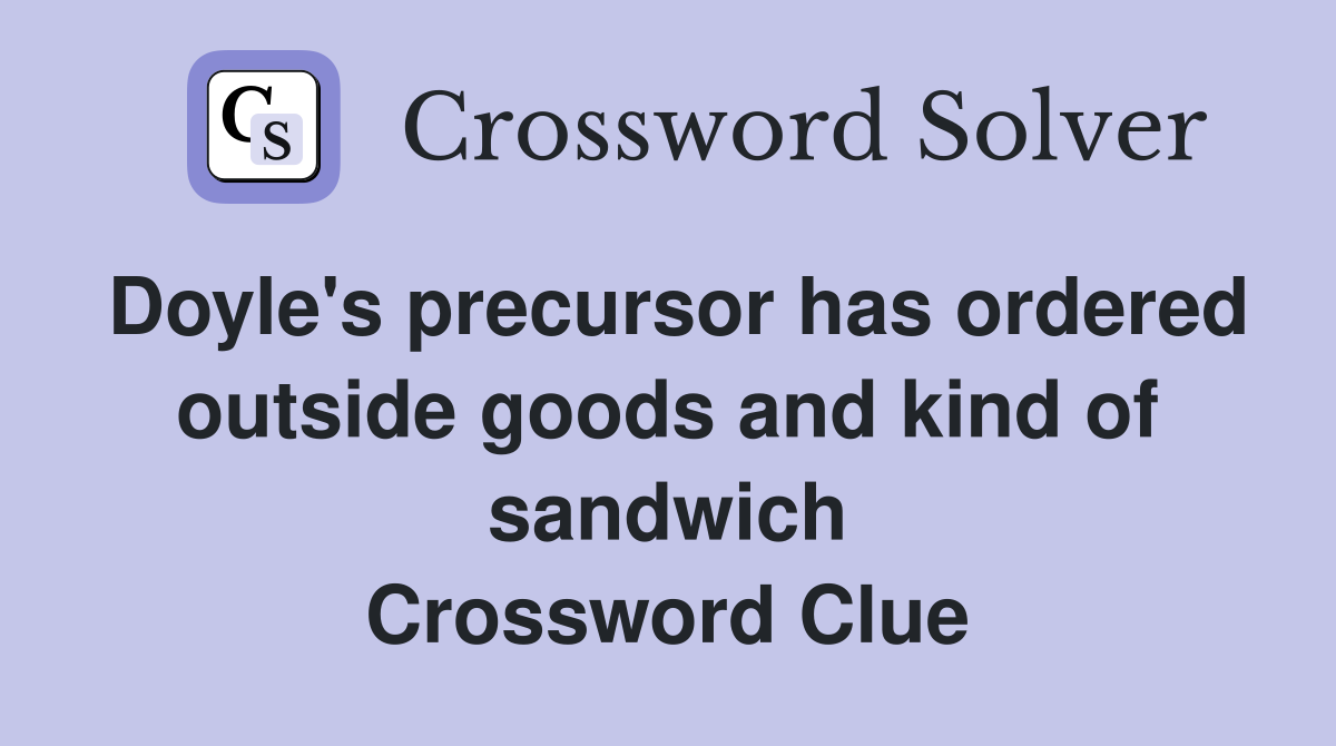 Doyle's precursor has ordered outside goods and kind of sandwich Crossword Clue