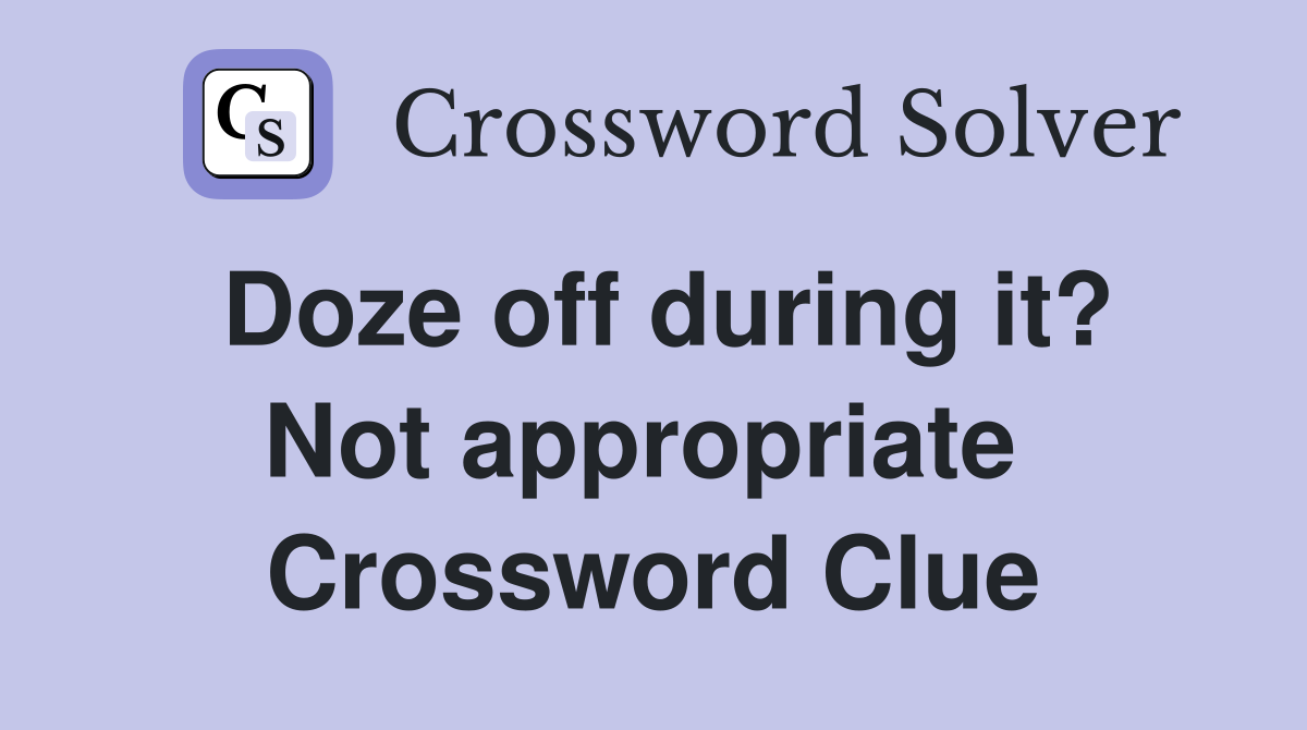 Doze off during it? Not appropriate  Crossword Clue