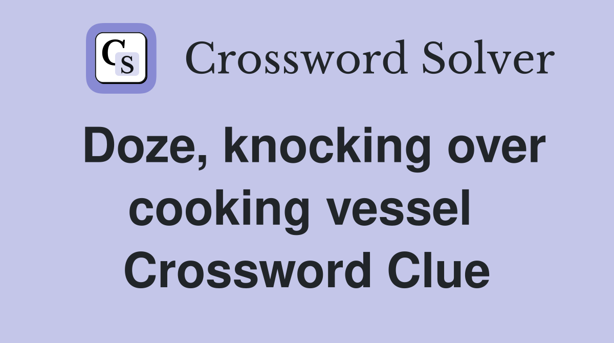 Doze, knocking over cooking vessel  Crossword Clue