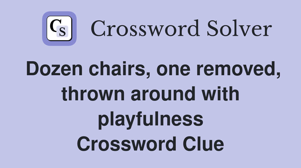 Dozen chairs, one removed, thrown around with playfulness Crossword Clue