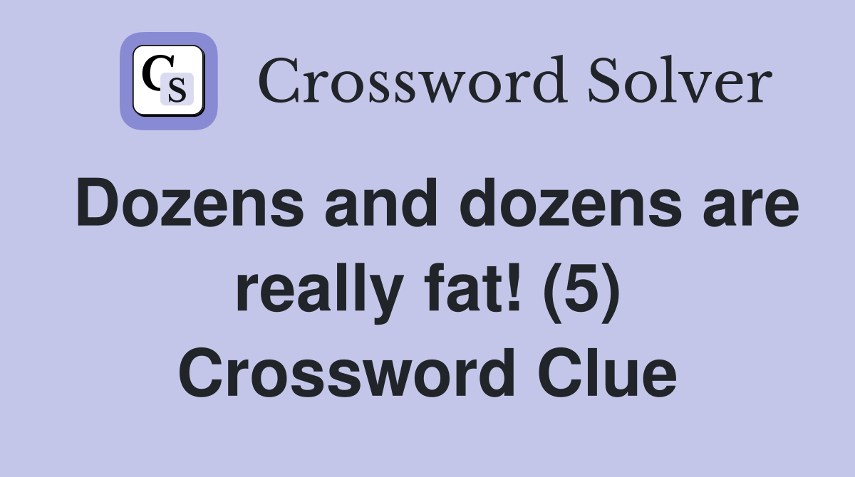 Dozens and dozens are really fat! (5) Crossword Clue