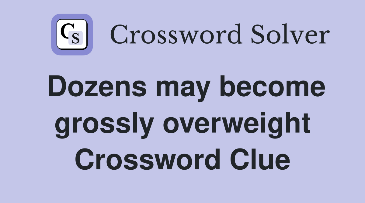 Dozens may become grossly overweight Crossword Clue